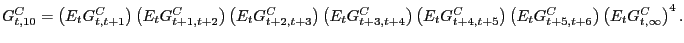 $\displaystyle G_{t,10}^{C} =\left( {E_{t} G_{t,t+1}^{C} } \right) \left( {E_{t} G_{t+1,t+2}^{C} } \right) \left( {E_{t} G_{t+2,t+3}^{C} } \right) \left( {E_{t} G_{t+3,t+4}^{C} } \right) \left( {E_{t} G_{t+4,t+5}^{C} } \right) \left( {E_{t} G_{t+5,t+6}^{C} } \right) \left( {E_{t} G_{t,\infty}^{C} } \right) ^{4}. $