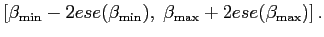$\displaystyle \left[ \beta_{\min}-2ese(\beta_{\min}),\;\beta_{\max}+2ese(\beta_{\max })\right] .$