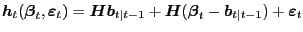 $\displaystyle \boldsymbol{h}_{t}(\boldsymbol{\beta}_{t},\boldsymbol{\varepsilon}_{t}) = \boldsymbol{H} \boldsymbol{b}_{t\vert t-1} + \boldsymbol{H}(\boldsymbol{\beta} _{t}-\boldsymbol{b}_{t\vert t-1}) + \boldsymbol{\varepsilon}_{t}$