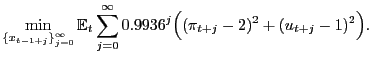 $\displaystyle \min_{ \{x_{t-1+j}\}_{j=0}^{\infty}} \mathbb{E}_{t} \sum_{j=0}^{\infty}0.9936^{j} \Big( (\pi_{t+j} - 2)^{2} + (u_{t+j} - 1)^{2} \Big).$