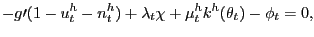 $\displaystyle -g\prime(1-u_{t}^{h}-n_{t}^{h})+\lambda_{t}\chi+\mu_{t}^{h}k^{h}(\theta _{t})-\phi_{t}=0,$