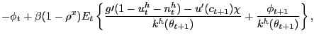 $\displaystyle -\phi_{t}+\beta(1-\rho^{x})E_{t}\left\{ \frac{g\prime(1-u_{t}^{h} -n_{t}^{h})-u^{\prime}(c_{t+1})\chi}{k^{h}(\theta_{t+1})}+\frac{\phi_{t+1} }{k^{h}(\theta_{t+1})}\right\} ,$