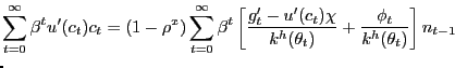 $\displaystyle \lefteqn{ \sum_{t=0}^{\infty}\beta^{t} u'(c_{t})c_{t} = (1-\rho^{x}) \sum_{t=0}^{\infty}\beta^{t} \left[ \frac{g'_{t} - u'(c_{t}) \chi} {k^{h}(\theta_{t})} + \frac{\phi_{t}}{k^{h}(\theta_{t})}\right] n_{t-1} }$