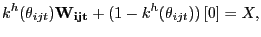 $\displaystyle k^{h}(\theta_{ijt})\mathbf{W_{ijt}}+(1-k^{h}(\theta_{ijt}))\left[ 0\right] =X,$