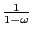 $ \frac {1}{1-\omega}$