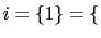 $ i=\{1\}=\{$