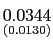 $ \underset{{\small (0.0130)}}{0.0344}$