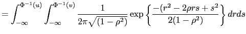 $\displaystyle =\int_{-\infty}^{\Phi^{-1}(u)}\int_{-\infty}^{\Phi^{-1} (v)}\frac{1}{2\pi\sqrt{(1-\rho^{2})}}\exp\left\{ \frac{-(r^{2}-2\rho rs+s^{2}}{2(1-\rho^{2})}\right\} drds$