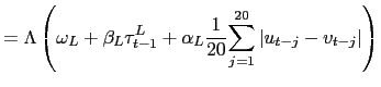 $\displaystyle =\Lambda\left( \omega_{L}+\beta_{L}\tau_{t-1}^{L}+\alpha _{L}\frac{1}{20} {\displaystyle\sum\limits_{j=1}^{20}} \left\vert u_{t-j}-v_{t-j}\right\vert \right)$