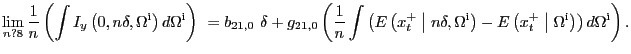 $\displaystyle {\mathop{\lim }_{n?8} \frac{1}{n}\left( \int{I_{y}\left( 0,n\delta,{\Omega }^{\mathrm{i}}\right) d{\Omega}^{\mathrm{i}}}\right) \ }=b_{21,0} \ \delta+g_{21,0}\left( \frac{1}{n}\int{\left( E\left( x^{+}_{t} \mathrel{\left\vert\vphantom{x^+_t n\delta ,{\Omega }^{{\rm i}}}\right.\kern-\nulldelimiterspace}n\delta ,{\Omega}^{\mathrm{i}}\right) -E\left( x^{+}_{t} \mathrel{\left\vert\vphantom{x^+_t {\Omega }^{{\rm i}}}\right.\kern-\nulldelimiterspace}{\Omega }^{\mathrm{i} }\right) \right) d{\Omega}^{\mathrm{i}}}\right) . $