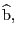 $ \widehat{\mathrm{b}}\mathrm{,\ }$