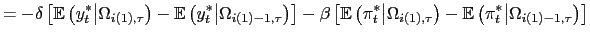 $\displaystyle = -\delta\left[ \mathbb{E}\left( y_{t}^{\ast}\big\vert\Omega_{i(1),\tau}\right) -\mathbb{E} \left( y_{t}^{\ast}\big\vert\Omega_{i(1)-1,\tau}\right) \right] -\beta\left[ \mathbb{E}\left( \pi^{*}_{t}\big\vert\Omega_{i(1),\tau}\right) -\mathbb{E} \left( \pi^{*}_{t}\big\vert\Omega_{i(1)-1,\tau}\right) \right]$