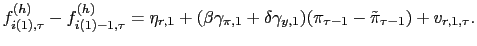 $\displaystyle f_{i(1),\tau}^{(h)}-f_{i(1)-1,\tau}^{(h)}=\eta_{r,1}+(\beta\gamma_{\pi
,1}+\delta\gamma_{y,1})(\pi_{\tau-1}-\tilde{\pi}_{\tau-1})+v_{r,1,\tau}.
$