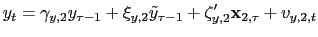 $\displaystyle y_{t}=\gamma_{y,2}y_{\tau-1}+\xi_{y,2}\tilde{y}_{\tau-1}+\mathbf{\zeta}
_{y,2}^{\prime}\mathbf{x}_{2,\tau}+v_{y,2,t}
$