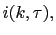 $ i(k,\tau), $