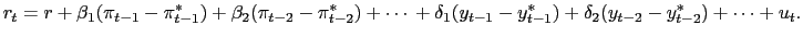 $\displaystyle r_{t} = r + \beta_{1} (\pi_{t-1} - \pi_{t-1}^{*}) + \beta_{2} (\pi_{t-2} - \pi_{t-2}^{*}) + \cdots\\ +\delta_{1} (y_{t-1}- y_{t-1}^{*}) + \delta_{2} (y_{t-2} - y_{t-2}^{*}) + \cdots+ u_{t}.$