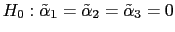 $ H_{0}: \tilde{\alpha}_{1} = \tilde{\alpha}_{2} =
\tilde{\alpha}_{3} = 0$