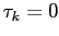 $ \tau_{k} = 0$