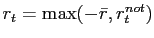 $ r_{t} = \max(-\bar{r},r_{t}^{not})$