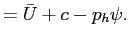 $\displaystyle =\bar{U}+ c -p_{h} \psi.$