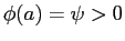 $ \phi(a)=\psi>0$
