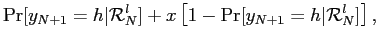 $\displaystyle \Pr[y_{N+1}=h\vert\mathcal{R}_{N}^{l}] +x \left[ 1- \Pr[y_{N+1} =h\vert\mathcal{R}_{N}^{l}] \right] ,$