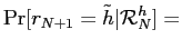 $\displaystyle \Pr[r_{N+1}=\tilde h \vert \mathcal{R}_{N}^{h}] =$