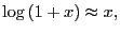 $ \log\left( 1+x\right) \approx x,$