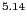 $ ^{5.14}$