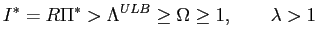 $\displaystyle I^{\ast}=R\Pi^{\ast}>\Lambda^{ULB}\geq\Omega\geq1,\qquad\lambda>1 $