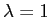 $ \lambda=1$