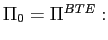 $ \Pi_{0}=\Pi^{BTE}:$