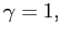 $ \gamma=1,$