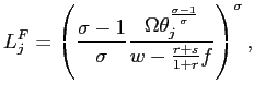 $\displaystyle L_{j}^{F}=\left( \frac{\sigma-1}{\sigma}\frac{\Omega\theta_{j}^{\frac {\sigma-1}{\sigma}}}{w-\frac{r+s}{1+r}f}\right) ^{\sigma},$
