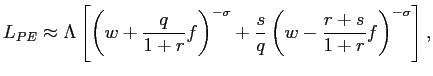 $\displaystyle L_{PE}\approx\Lambda\left[ \left( w+\frac{q}{1+r}f\right) ^{-\sigma} +\frac{s}{q}\left( w-\frac{r+s}{1+r}f\right) ^{-\sigma}\right] ,$