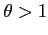 $\theta >1$