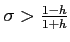 $ \sigma >\frac{1-h}{1+h}$