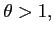 $\theta >1,$