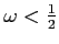 $\omega <\frac{1}{2}$