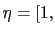 $ \eta=[1,$
