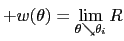 $\displaystyle +w(\theta)=\lim_{\theta\searrow\theta_{i}} R$