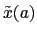 $ \tilde{x}(a)$