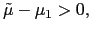 $ \tilde{\mu}-\mu_{1}>0,$