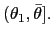 $ (\theta_{1},\bar{\theta}].$