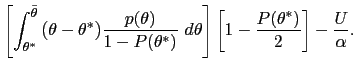$\displaystyle \left[ \int_{\theta^{\ast}}^{\bar{\theta}}\mbox{{\large (}}\theta... ... ~d\theta\right] \left[ 1-\frac{P(\theta^{\ast})}{2}\right] -\frac{U} {\alpha}.$