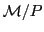 $ \mathcal{M}/P$