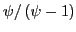 $ \psi/\left( \psi-1\right) $