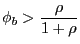 $\displaystyle \phi_{b}>\frac{\rho}{1+\rho} $