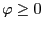 $ \varphi\geq0$