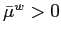 $ \bar{\mu}^{w}>0$